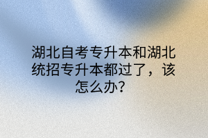 湖北自考专升本和湖北统招专升本都过了，该怎么办？