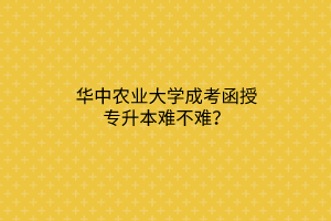 华中农业大学成考函授专升本难不难？