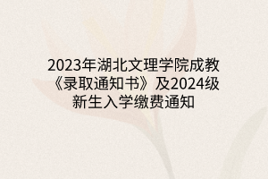 2023年湖北文理学院成教《录取通知书》及2024级新生入学缴费通知