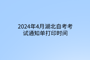 2024年4月湖北自考考试通知单打印时间