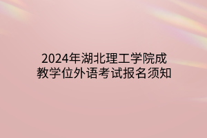 2024年湖北理工学院成教学位外语考试报名须知