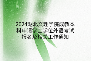 2024湖北文理学院成教本科申请学士学位外语考试报名及相关工作通知