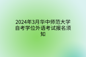 2024年3月华中师范大学自考学位外语考试报名须知