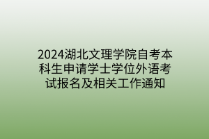 2024湖北文理学院自考本科生申请​学士学位外语考试报名及相关工作通知