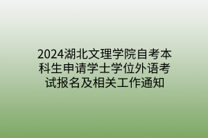 2024湖北文理学院自考本科生申请学士学位外语考试报名及相关工作通知