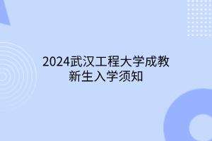 2024武汉工程大学成教新生入学须知2024武汉工程大学成教新生入学须知