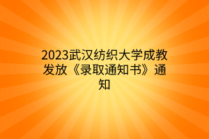 2023武汉纺织大学成教发放《录取通知书》通知