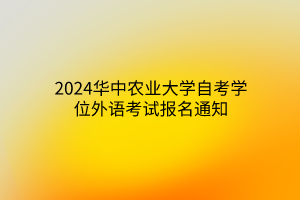 2024华中农业大学自考学位外语考试报名通知