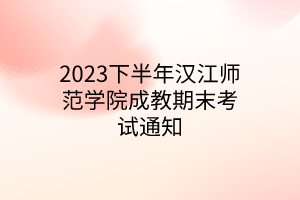 2023下半年汉江师范学院成教期末考试通知