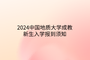 2024中国地质大学成教新生入学报到须知