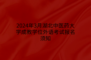 2024年3月湖北中医药大学成教学位外语考试报名须知