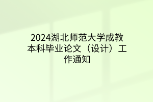 2024湖北师范大学成教本科毕业论文（设计）工作通知
