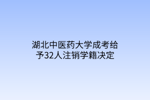 湖北中医药大学成考给予32人注销学籍决定