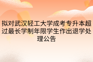 拟对武汉轻工大学成考专升本超过最长学制年限学生作出退学处理公告