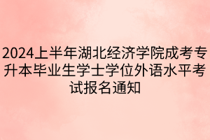 2024上半年湖北经济学院成考专升本毕业生学士学位外语水平考试报名通知