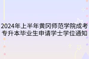 2024年上半年黄冈师范学院成考专升本毕业生申请学士学位通知