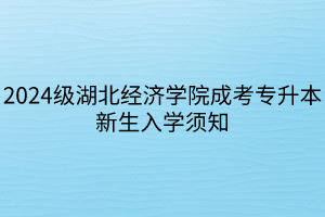 2024级湖北经济学院成考专升本新生入学须知