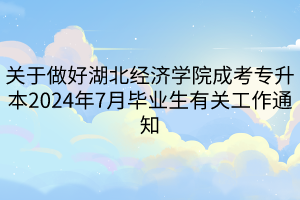 关于做好湖北经济学院成考专升本2024年7月毕业生有关工作通知