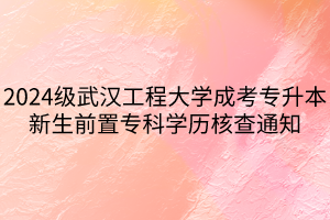 2024级武汉工程大学成考专升本新生前置专科学历核查通知