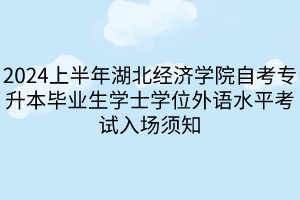 2024上半年湖北经济学院自考专升本毕业生学士学位外语水平考试入场须知