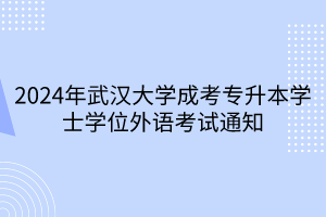 2024年武汉大学成考专升本学士学位外语考试通知