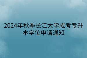 2024年秋季长江大学成考专升本学位申请通知