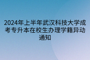 2024年上半年武汉科技大学成考专升本在校生办理学籍异动通知