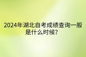 2024年湖北自考成绩查询一般是什么时候？