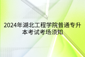 2024年湖北工程学院普通专升本考试考场须知