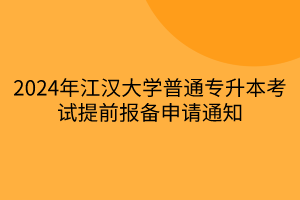 2024年江汉大学普通专升本考试提前报备申请通知