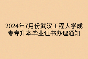 2024年7月份武汉工程大学成考专升本毕业证书办理通知