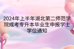 2024年上半年湖北第二师范学院成考专升本毕业生申报学士学位通知