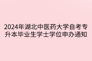 2024年湖北中医药大学自考专升本毕业生学士学位申办通知