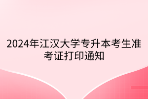 2024年江汉大学专升本考生准考证打印通知