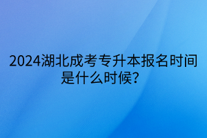 2024湖北成考专升本报名时间是什么时候？