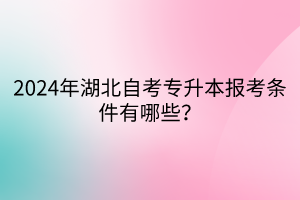 2024年湖北自考专升本报考条件有哪些？