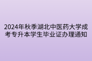 2024年秋季湖北中医药大学成考专升本学生毕业证办理通知