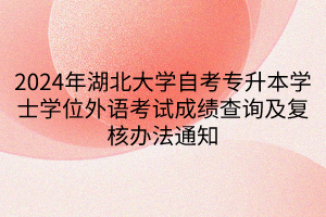 2024年湖北大学自考专升本学士学位外语考试成绩查询及复核办法通知