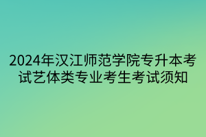 2024年汉江师范学院专升本考试艺体类专业考生考试须知