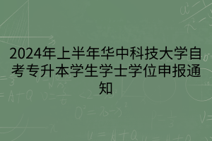 2024年上半年华中科技大学自考专升本学生学士学位申报通知