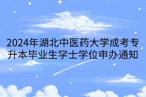 2024年湖北中医药大学成考专升本毕业生学士学位申办通知