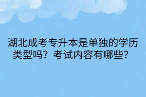 湖北成考专升本是单独的学历类型吗？考试内容有哪些？