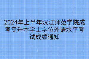 2024年上半年汉江师范学院成考专升本学士学位外语水平考试成绩通知
