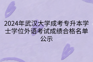 2024年武汉大学成考专升本学士学位外语考试成绩合格名单公示
