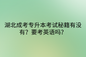 湖北成考专升本考试秘籍有没有？要考英语吗？