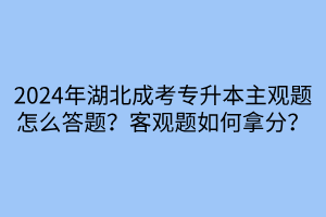 2024年湖北成考专升本主观题怎么答题？客观题如何拿分？