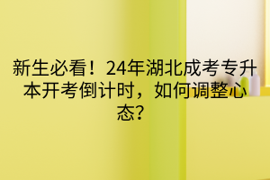 新生必看！24年湖北成考专升本开考倒计时，如何调整心态？