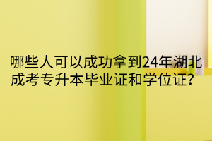 哪些人可以成功拿到24年湖北成考专升本毕业证和学位证？