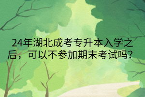 24年湖北成考专升本入学之后,可以不参加期末考试吗? 24年湖北成考专升本入学之后,可以不参加期末考试吗?