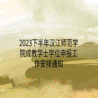 2023下半年汉江师范学院成教学士学位申报工作安排通知